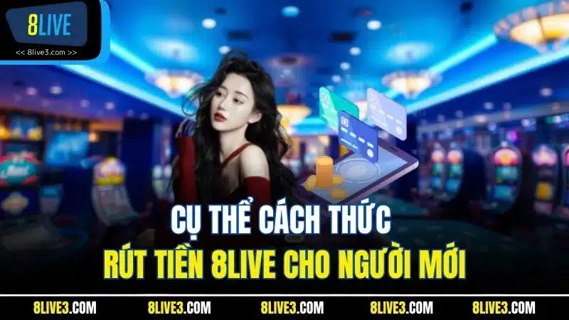 Cụ thể cách thức rút tiền 8LIVE cho người mới