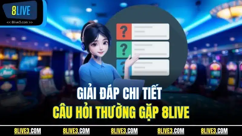 Giải đáp chi tiết câu hỏi thường gặp 8LIVE