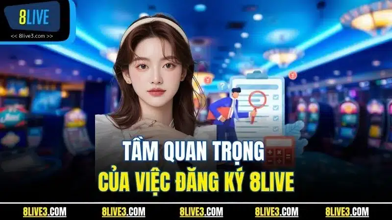 Tầm quan trọng của việc đăng ký 8LIVETầm quan trọng của việc đăng ký 8LIVE