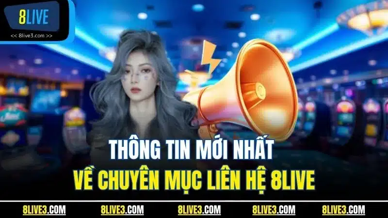 Thông tin mới nhất về chuyên mục liên hệ 8LIVE